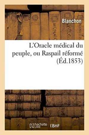 L'Oracle Médical Du Peuple, Ou Raspail Réformé de Blanchon