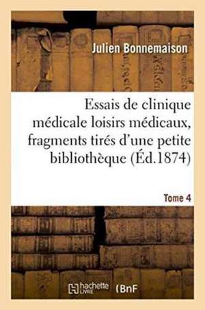 Essais de Clinique Médicale Loisirs Médicaux, Fragments Tirés d'Une Petite Bibliothèque Tome 4 de Julien Bonnemaison