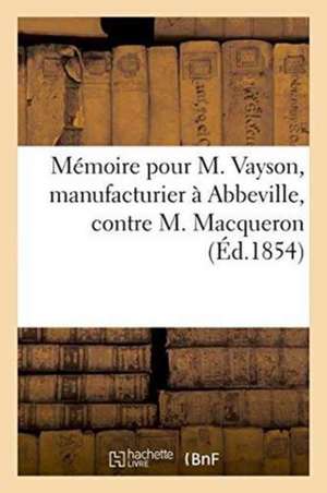 Mémoire Pour M. Vayson, Manufacturier À Abbeville, Contre M. Macqueron de ""