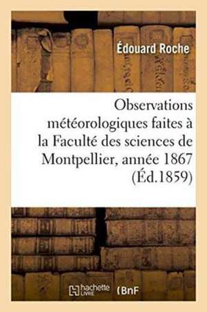 Résumé Des Observations Météorologiques Faites À La Faculté Des Sciences de Montpellier, Année 1867 de Édouard Roche