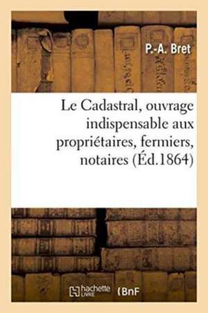 Le Cadastral, Ouvrage Indispensable Aux Propriétaires, Fermiers, Notaires de P. -A Bret