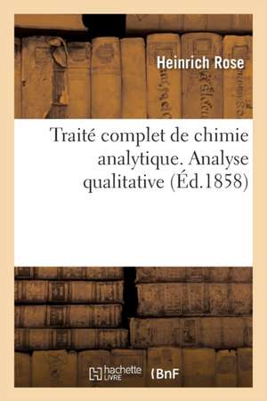 Traité Complet de Chimie Analytique. Analyse Qualitative de Heinrich Rose