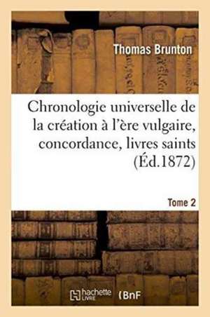 Chronologie Universelle de la Création À l'Ère Vulgaire, Concordance, Livres Saints Tome 2 de Brunton