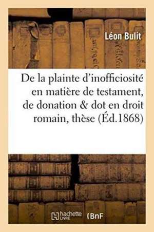 de la Plainte d'Inofficiosité En Matière de Testament, de Donation Et de Dot En Droit Romain: Thèse de Bulit