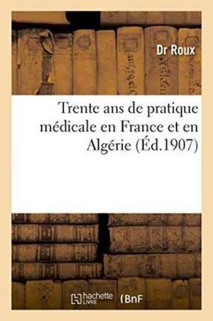 Trente ANS de Pratique Médicale En France Et En Algérie de Roux