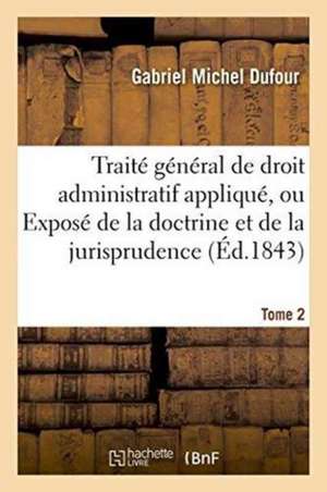 Traité Général de Droit Administratif Appliqué, Exposé de la Doctrine Et Jurisprudence. Tome 2 de Gabriel Michel Dufour