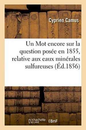 Un Mot Encore Sur La Question Posée En 1855, Relative Aux Eaux Minérales Sulfureuses de Cyprien Camus