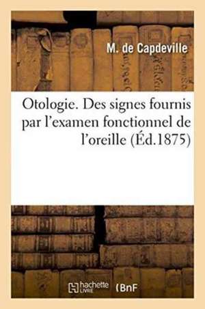 Otologie. Des Signes Fournis Par l'Examen Fonctionnel de l'Oreille de M. de Capdeville