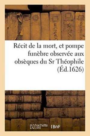 Récit de la Mort, Et Pompe Funèbre Observée Aux Obsèques Du Sr Théophile de Sans Auteur