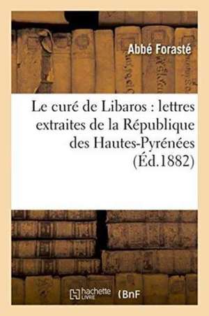 Le Curé de Libaros: Lettres Extraites de la République Des Hautes-Pyrénées de Forasté