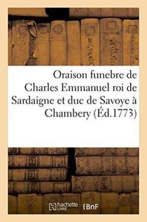 Oraison Funebre de Charles Emmanuel Roi de Sardaigne Et Duc de Savoye de Joseph-Michel-Antoine Servan