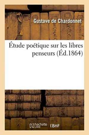 Étude Poétique Sur Les Libres Penseurs de Gustave de Chardonnet