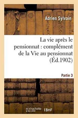 La Vie Après Le Pensionnat: Complément de la Vie Au Pensionnat. Partie 3 de Adrien Sylvain