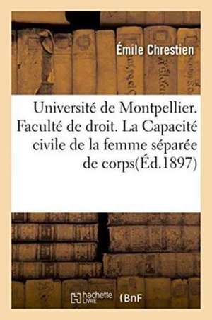 Université de Montpellier. Faculté de Droit. La Capacité Civile de la Femme Séparée de Corps de Chrestien