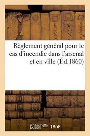 Règlement Général Pour Le Cas d'Incendie Dans l'Arsenal Et En Ville de France