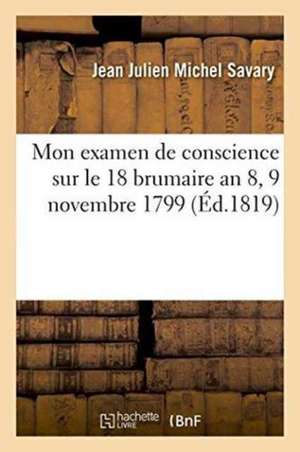 Mon Examen de Conscience Sur Le 18 Brumaire an 8 9 Novembre 1799 de Jean Julien Michel Savary