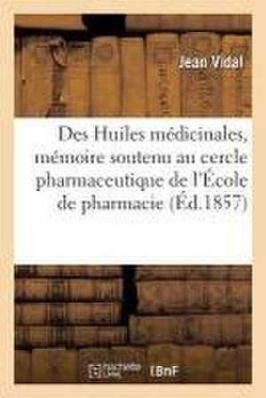 Des Huiles Médicinales, Mémoire Soutenu Au Cercle Pharmaceutique de l'École de Pharmacie de Jean Vidal