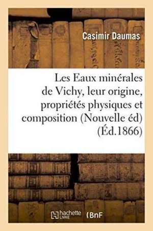 Les Eaux Minérales de Vichy, Leur Origine, Leurs Propriétés Physiques Et Leur Composition 1866 de Casimir Daumas