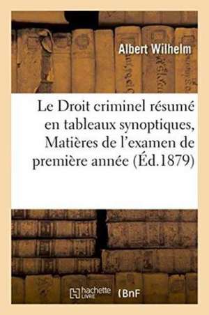 Le Droit Criminel Résumé En Tableaux Synoptiques, Matières de l'Examen de Première Année de Albert Wilhelm