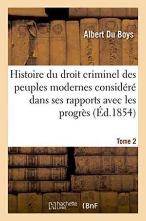 Histoire Du Droit Criminel Des Peuples Modernes Considéré Dans Ses Rapports Avec Les Progrès Tome 2 de Albert Du Boys