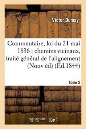 Commentaire de la Loi Du 21 Mai 1836 Sur Les Chemins Vicinaux, Traité Général de l'Alignement Tome 2 de Dumay