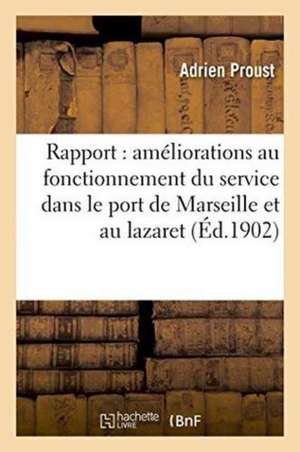 Rapport Sur Les Améliorations Au Fonctionnement Du Service Dans Le Port de Marseille Et Au Lazaret de Adrien Proust