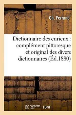 Dictionnaire Des Curieux: Complément Pittoresque Et Original Des Divers Dictionnaires de Ferrand