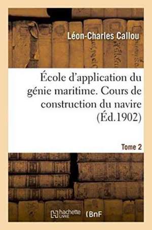 École d'Application Du Génie Maritime. Cours de Construction Du Navire Tome 2 de Léon-Charles Callou