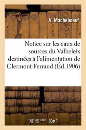 Notice Sur Les Eaux de Sources Du Valbeleix Destinées À l'Alimentation de Clermont-Ferrand de Macheboeuf