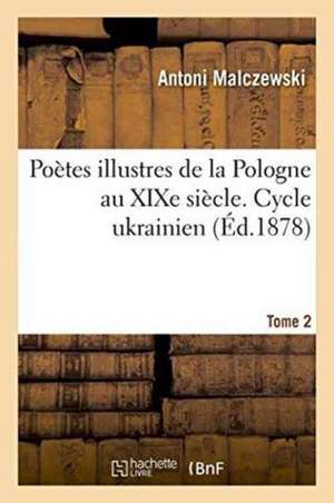 Poètes Illustres de la Pologne Au Xixe Siècle. Cycle Ukrainien. Tome 2 de Antoni Malczewski