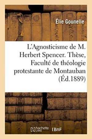 L'Agnosticisme de M. Herbert Spencer. Thèse, Faculté de Théologie Protestante de Montauban de Elie Gounelle