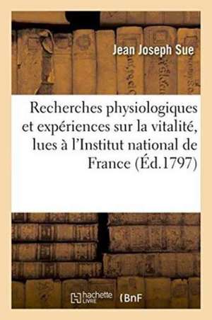 Recherches Physiologiques Et Expériences Sur La Vitalité, Lues À l'Institut National de France de Jean Joseph Sue