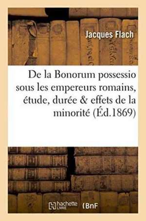 de la Bonorum Possessio Sous Les Empereurs Romains, Étude Historique, Durée & Effets de la Minorité de Jacques Flach