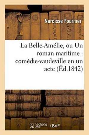 La Belle-Amélie, Ou Un Roman Maritime Comédie-Vaudeville En Un Acte de Narcisse Fournier