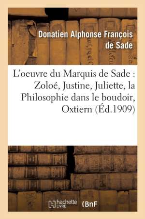 L'Oeuvre Du Marquis de Sade Zoloé, Justine, Juliette, La Philosophie Dans Le Boudoir,: Oxtiern Ou Les Malheurs Du Libertinage: Pages Choisies, Compren de Donatien Alphonse François de Sade