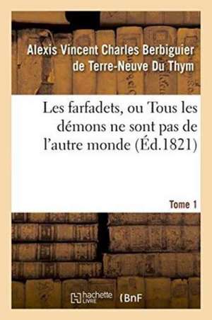 Les Farfadets, Ou Tous Les Démons Ne Sont Pas de l'Autre Monde. Tome 1 de Alexi Berbiguier De Terre-Neuve Du Thym