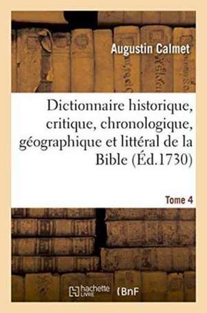 Dictionnaire Historique, Critique, Chronologique, Géographique Et Littéral de la Bible. Tome 4 de Augustin Calmet