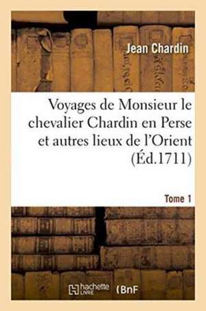 Voyages de Monsieur Le Chevalier Chardin En Perse Et Autres Lieux de l'Orient. Tome 1 de Jean Chardin