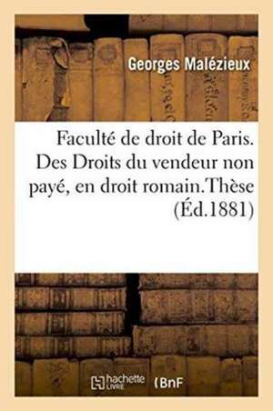 Faculté de Droit de Paris. Des Droits Du Vendeur Non Payé, En Droit Romain. de la Résolution: de la Vente Pour Défaut de Payement Du Prix, En Droit Fr de Malézieux