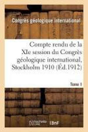 Compte Rendu de la XIE Session Du Congrès Géologique International Stockholm 1910. Tome 1 de Congres Geologique