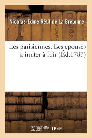 Les Parisiennes. Les Épouses À Imiter À Fuir de Nicolas-Edme Rétif de la Bretonne