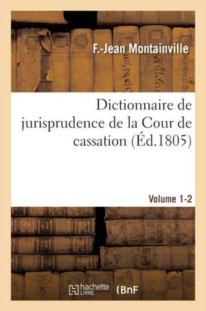 Dictionnaire de Jurisprudence de la Cour de Cassation. Volume 1-2 de Montainville