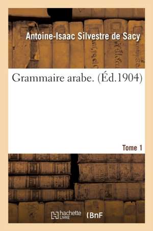 Grammaire Arabe. Tome 1 de Antoine-Isaac Silvestre De Sacy