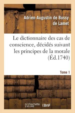 Le Dictionnaire Des Cas de Conscience, Décidés Suivant Les Principes de la Morale Tome 1 de Adrien-Augustin Bussy de Lamet