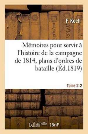 Mémoires Pour Servir À l'Histoire de la Campagne de 1814, Tome 2-2 de Koch