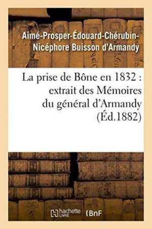 La Prise de Bône En 1832 Extrait Des Mémoires Du Général d'Armandy de Aimé-Prosper-Édouard Buisson d'Armandy