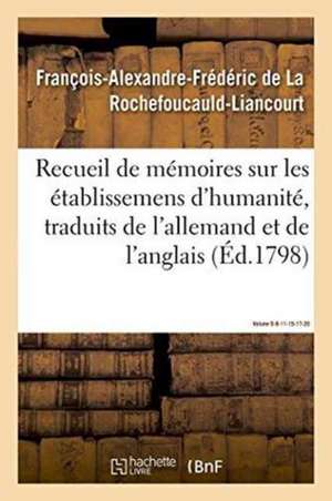 Recueil de Mémoires Sur Les Établissemens d'Humanité, Vol. 6, Mémoires N° 8, 11, 15, 17, 20 de François-Alexandre-Frédéric de la Rochefoucauld-Liancourt