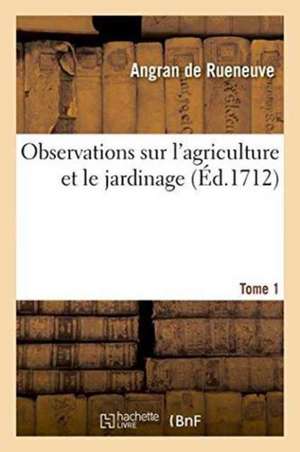 Observations Sur l'Agriculture Et Le Jardinage Tome 1 de Angran de Rueneuve