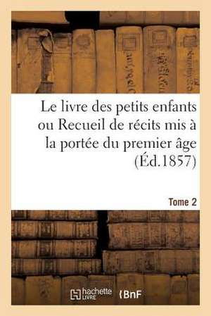 Le Livre Des Petits Enfants Ou Recueil de Recits MIS a la Portee Du Premier Age. Tome 2