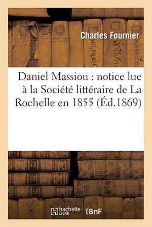 Daniel Massiou: Notice Lue a la Societe Litteraire de La Rochelle En 1855 de Fournier-C